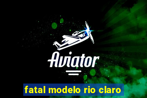 fatal modelo rio claro